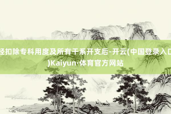 经扣除专科用度及所有干系开支后-开云(中国登录入口)Kaiyun·体育官方网站