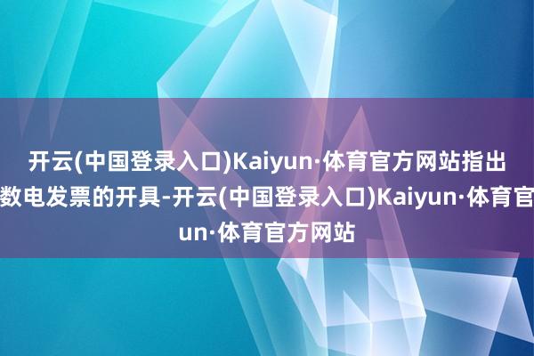 开云(中国登录入口)Kaiyun·体育官方网站指出局首张数电发票的开具-开云(中国登录入口)Kaiyun·体育官方网站