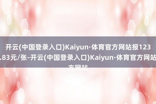 开云(中国登录入口)Kaiyun·体育官方网站报123.83元/张-开云(中国登录入口)Kaiyun·体育官方网站