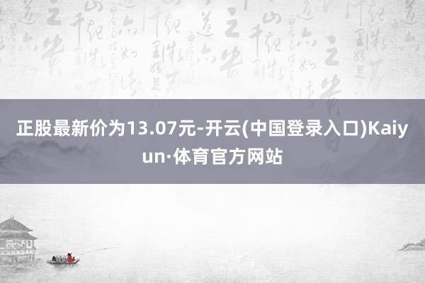 正股最新价为13.07元-开云(中国登录入口)Kaiyun·体育官方网站