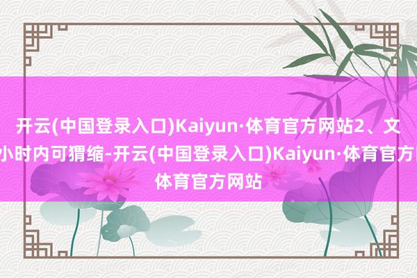 开云(中国登录入口)Kaiyun·体育官方网站2、文献3小时内可猬缩-开云(中国登录入口)Kaiyun·体育官方网站