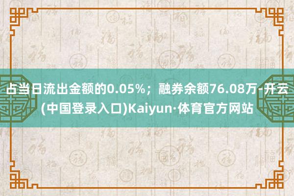 占当日流出金额的0.05%；融券余额76.08万-开云(中国登录入口)Kaiyun·体育官方网站