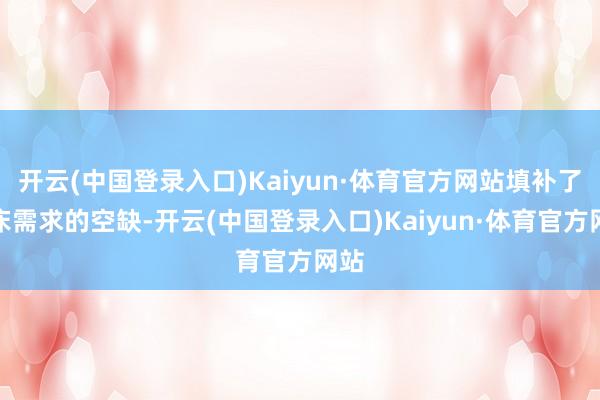 开云(中国登录入口)Kaiyun·体育官方网站填补了临床需求的空缺-开云(中国登录入口)Kaiyun·体育官方网站