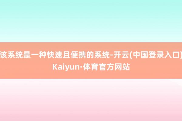 该系统是一种快速且便携的系统-开云(中国登录入口)Kaiyun·体育官方网站