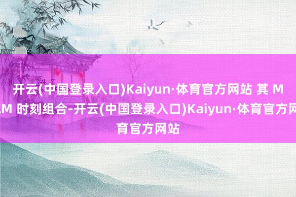 开云(中国登录入口)Kaiyun·体育官方网站 其 MRAM 时刻组合-开云(中国登录入口)Kaiyun·体育官方网站