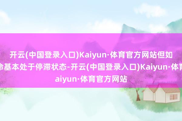 开云(中国登录入口)Kaiyun·体育官方网站但如今的她使命基本处于停滞状态-开云(中国登录入口)Kaiyun·体育官方网站