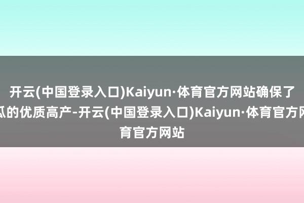 开云(中国登录入口)Kaiyun·体育官方网站确保了西瓜的优质高产-开云(中国登录入口)Kaiyun·体育官方网站