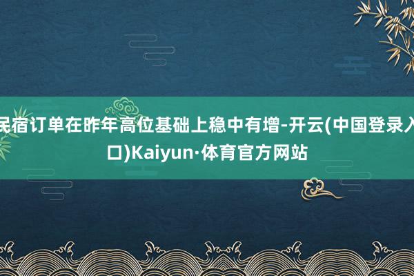 民宿订单在昨年高位基础上稳中有增-开云(中国登录入口)Kaiyun·体育官方网站