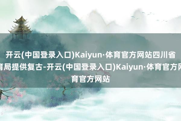 开云(中国登录入口)Kaiyun·体育官方网站四川省体育局提供复古-开云(中国登录入口)Kaiyun·体育官方网站