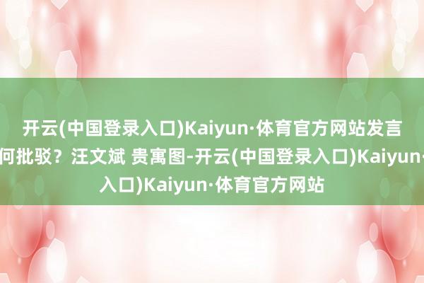 开云(中国登录入口)Kaiyun·体育官方网站发言东谈主对此有何批驳？汪文斌 贵寓图-开云(中国登录入口)Kaiyun·体育官方网站