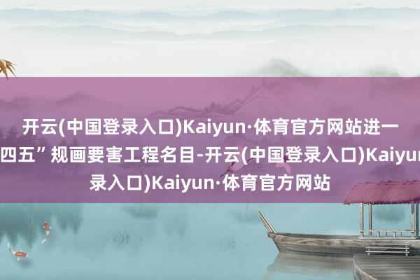 开云(中国登录入口)Kaiyun·体育官方网站进一步加速实施“十四五”规画要害工程名目-开云(中国登录入口)Kaiyun·体育官方网站