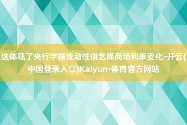 这体现了央行字据流动性供乞降商场利率变化-开云(中国登录入口)Kaiyun·体育官方网站