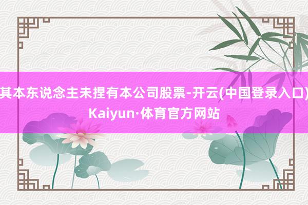 其本东说念主未捏有本公司股票-开云(中国登录入口)Kaiyun·体育官方网站