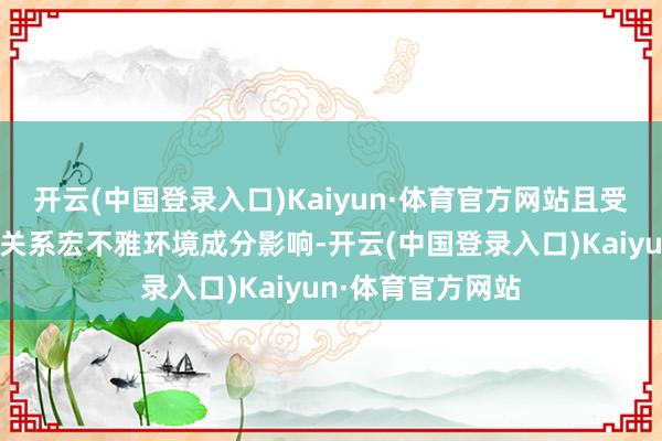 开云(中国登录入口)Kaiyun·体育官方网站且受民众卫滋事件和关系宏不雅环境成分影响-开云(中国登录入口)Kaiyun·体育官方网站