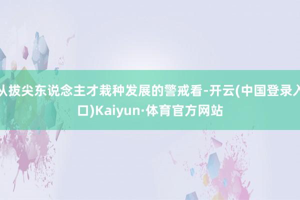 从拔尖东说念主才栽种发展的警戒看-开云(中国登录入口)Kaiyun·体育官方网站