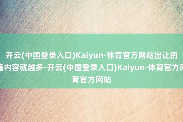 开云(中国登录入口)Kaiyun·体育官方网站出让的秘籍内容就越多-开云(中国登录入口)Kaiyun·体育官方网站