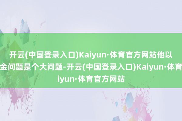 开云(中国登录入口)Kaiyun·体育官方网站他以后的退休金问题是个大问题-开云(中国登录入口)Kaiyun·体育官方网站