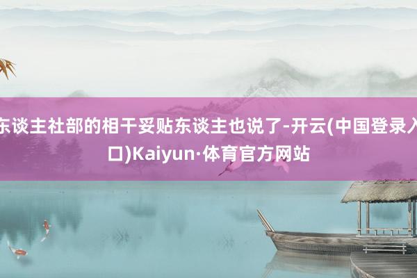 东谈主社部的相干妥贴东谈主也说了-开云(中国登录入口)Kaiyun·体育官方网站