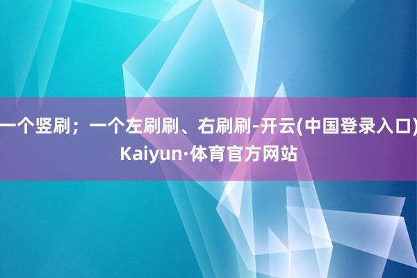 一个竖刷；一个左刷刷、右刷刷-开云(中国登录入口)Kaiyun·体育官方网站