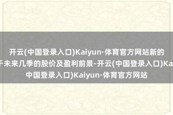 开云(中国登录入口)Kaiyun·体育官方网站新的服务费政策将有利于未来几季的股价及盈利前景-开云(中国登录入口)Kaiyun·体育官方网站