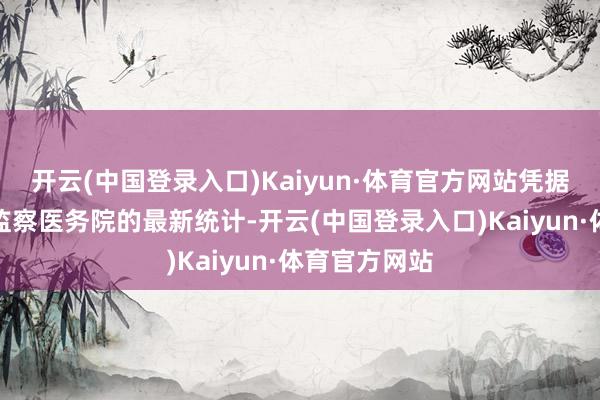 开云(中国登录入口)Kaiyun·体育官方网站凭据日本东京皆监察医务院的最新统计-开云(中国登录入口)Kaiyun·体育官方网站