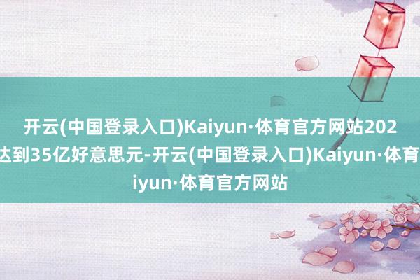 开云(中国登录入口)Kaiyun·体育官方网站2028年有望达到35亿好意思元-开云(中国登录入口)Kaiyun·体育官方网站