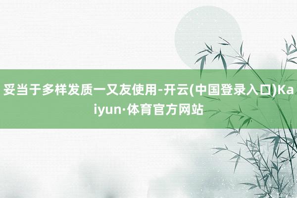 妥当于多样发质一又友使用-开云(中国登录入口)Kaiyun·体育官方网站