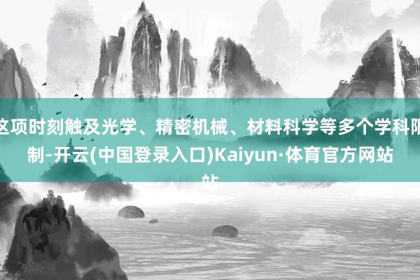 这项时刻触及光学、精密机械、材料科学等多个学科限制-开云(中国登录入口)Kaiyun·体育官方网站