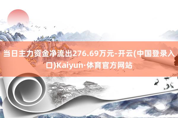 当日主力资金净流出276.69万元-开云(中国登录入口)Kaiyun·体育官方网站