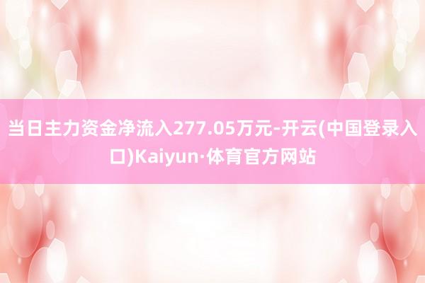 当日主力资金净流入277.05万元-开云(中国登录入口)Kaiyun·体育官方网站