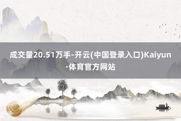 成交量20.51万手-开云(中国登录入口)Kaiyun·体育官方网站