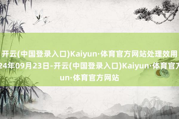 开云(中国登录入口)Kaiyun·体育官方网站处理效用：2024年09月23日-开云(中国登录入口)Kaiyun·体育官方网站