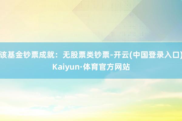 该基金钞票成就：无股票类钞票-开云(中国登录入口)Kaiyun·体育官方网站