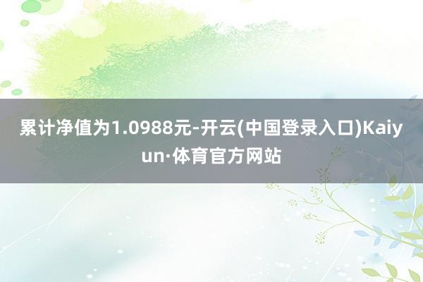 累计净值为1.0988元-开云(中国登录入口)Kaiyun·体育官方网站