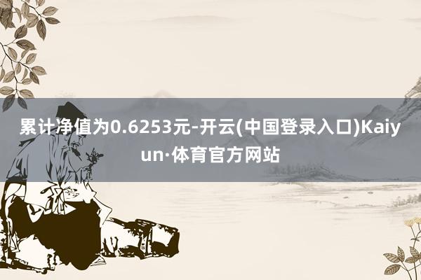 累计净值为0.6253元-开云(中国登录入口)Kaiyun·体育官方网站