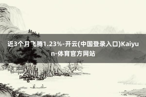 近3个月飞腾1.23%-开云(中国登录入口)Kaiyun·体育官方网站