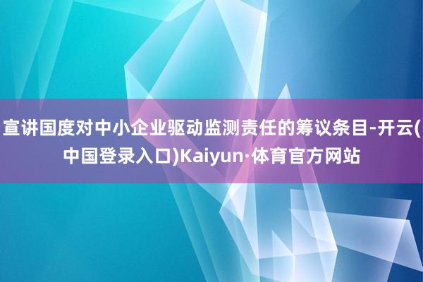 宣讲国度对中小企业驱动监测责任的筹议条目-开云(中国登录入口)Kaiyun·体育官方网站