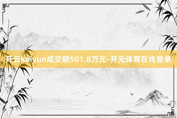 开云kaiyun成交额501.8万元-开元体育在线登录