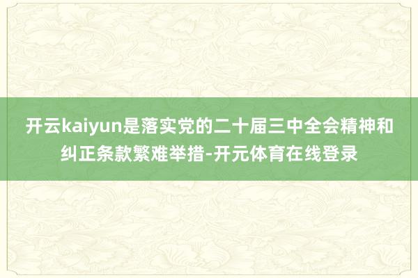 开云kaiyun是落实党的二十届三中全会精神和纠正条款繁难举措-开元体育在线登录