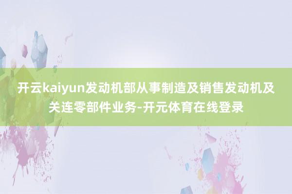 开云kaiyun发动机部从事制造及销售发动机及关连零部件业务-开元体育在线登录