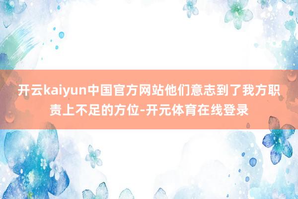 开云kaiyun中国官方网站他们意志到了我方职责上不足的方位-开元体育在线登录