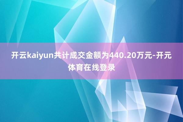 开云kaiyun共计成交金额为440.20万元-开元体育在线登录