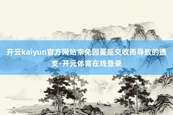 开云kaiyun官方网站幸免因蔓延交收而导致的透支-开元体育在线登录