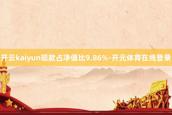 开云kaiyun现款占净值比9.86%-开元体育在线登录