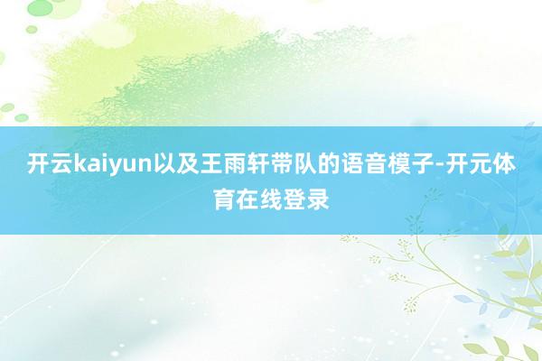 开云kaiyun以及王雨轩带队的语音模子-开元体育在线登录