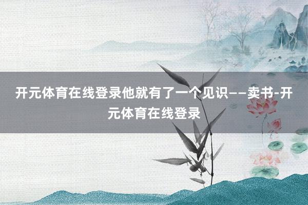 开元体育在线登录他就有了一个见识——卖书-开元体育在线登录