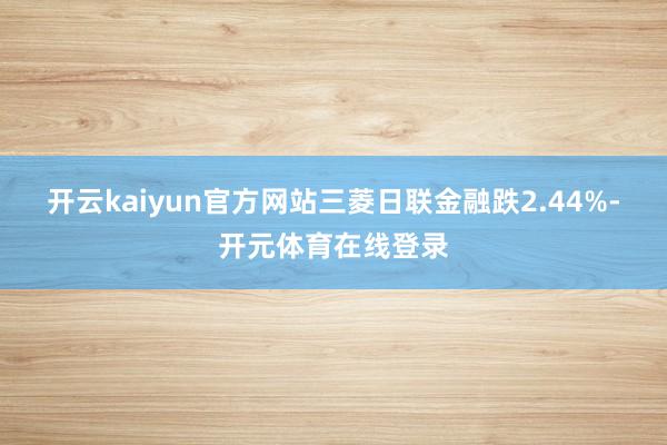 开云kaiyun官方网站三菱日联金融跌2.44%-开元体育在线登录