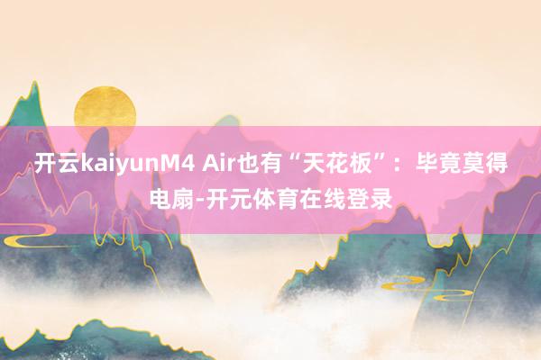 开云kaiyunM4 Air也有“天花板”：毕竟莫得电扇-开元体育在线登录