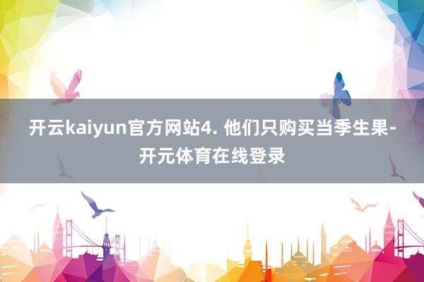 开云kaiyun官方网站4. 他们只购买当季生果-开元体育在线登录