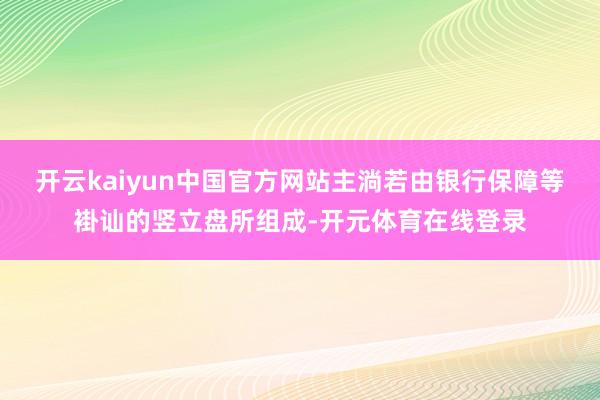 开云kaiyun中国官方网站主淌若由银行保障等褂讪的竖立盘所组成-开元体育在线登录